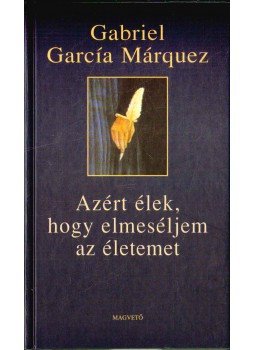 Gabriel García Márquez - Azért élek, hogy elmeséljem az életemet Gabriel García Márquez - Azért élek, hogy elmeséljem az életemet, Budapest 2003 antikvár könyv