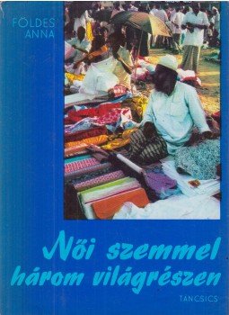 Földes Anna - Női szemmel három világrészben Földes Anna - Női szemmel három világrészben, Budapest 1976 antikvár könyv