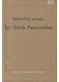 Bernáth Aurél - Így éltünk Pannóniában