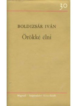 Boldizsár Iván - Örökké élni Boldizsár Iván - Örökké élni, Budapest 1979 antikvár könyv