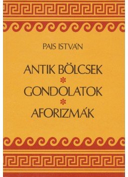 Pais István - Antik bölcsek, gondolatok, aforizmák Pais István - Antik bölcsek, gondolatok, aforizmák, Budapest 1986 antikvár könyv