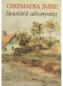 Csizmadia Imre - Delelőtől alkonyatig Csizmadia Imre - Delelőtől alkonyatig, Budapest 1987 antikvár könyv