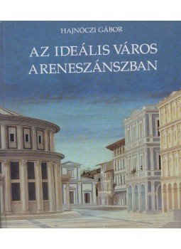 Hajnóczi Gábor - Az ideális város a reneszánszban Hajnóczi Gábor - Az ideális város a reneszánszban, Budapest 1994 antikvár könyv