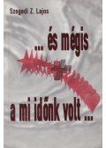 Szegedi Z. Lajos - ... és mégis a mi időnk volt ...