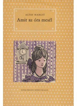 Altay Margit - Amit az óra mesél Altay Margit - Amit az óra mesél, Budapest 1970 antikvár könyv