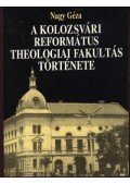 Nagy Géza - A Kolozsvári Református Theologiai Fakultás története