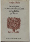 Varjas Béla - A magyar reneszánsz irodalom társadalmi gyökerei