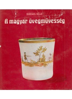 Borsos Béla - A magyar üvegművesség Borsos Béla - A magyar üvegművesség, Budapest 1974 antikvár könyv