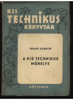 Bihari Sándor - A kis technikus műhelye Bihari Sándor - A kis technikus műhelye, Budapest 1954 antikvár könyv