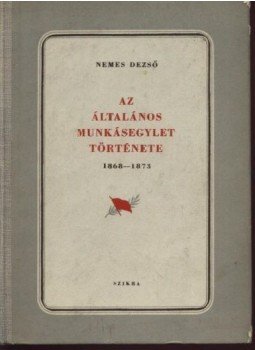 Nemes Dezső - Az általános munkásegylet története 1868-1873 Nemes Dezső - Az általános munkásegylet története 1868-1873, Budapest 1952 antikvár könyv