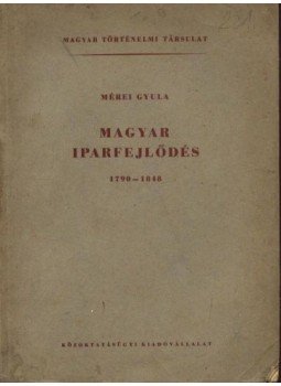 Mérei Gyula - Magyar iparfejlődés 1790-1848 Mérei Gyula - Magyar iparfejlődés 1790-1848, Budapest 1951 antikvár könyv