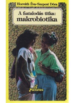 Horváth Éva, Szepesi Dóra - A fiatalodás titka: makrobiotika Horváth Éva, Szepesi Dóra - A fiatalodás titka: makrobiotika, Budapest 1991 antikvár könyv