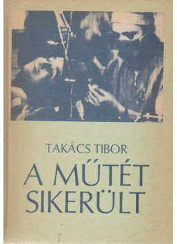 Takács Tibor - A műtét sikerült Takács Tibor - A műtét sikerült, Budapest 1985 antikvár könyv