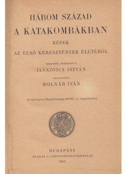 Jankovics István - Három század a katakombákban Jankovics István - Három század a katakombákban, Budapest 1907 antikvár könyv