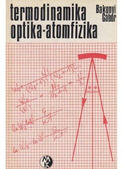Bakonyi Gábor - Termodinamika - optika - atomfizika Bakonyi Gábor - Termodinamika - optika - atomfizika, Budapest 1974 antikvár könyv