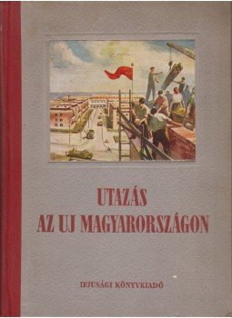 Lestyán Sándor - Utazás az Uj Magyarországon Lestyán Sándor - Utazás az Uj Magyarországon, Budapest 1951 antikvár könyv