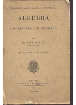 Kiss Károly - Algebra a középiskolák számára Kiss Károly - Algebra a középiskolák számára, Budapest 1895 antikvár könyv
