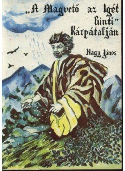 Nagy János - A Magvető az igét hinti Kárpátalján Nagy János - A Magvető az igét hinti Kárpátalján, Ungvár 1992 antikvár könyv