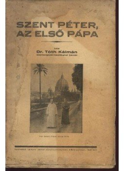 Tóth Kálmán - Szent Péter az első pápa Tóth Kálmán - Szent Péter az első pápa, Esztergom 1931 antikvár könyv