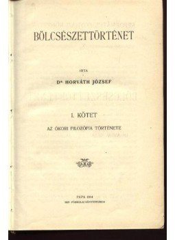 Horváth József - Bölcsészettörténet I. Horváth József - Bölcsészettörténet I., Pápa 1914 antikvár könyv