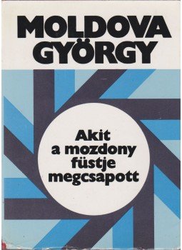 Moldova György - Akit a mozdony füstje megcsapott... Moldova György - Akit a mozdony füstje megcsapott..., Budapest 1984 antikvár könyv