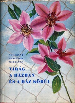 Vécseyné Ticsénszky Marianna - Virág a házban és a ház körül Vécseyné Ticsénszky Marianna - Virág a házban és a ház körül, Budapest 1957 antikvár könyv