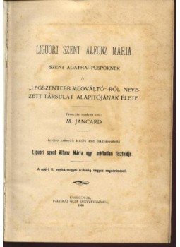 Jancard,M. - Liguori Szent Alfonz Mária Szent Agathai püspöknek a legszentebb megváltó-ról nevezett társulat alapítójának élete Jancard,M. - Liguori Szent Alfonz Mária Szent Agathai püspöknek a legszentebb megváltó-ról nevezett társulat alapítójának élete, Érsekujvár 1903 antikvár könyv
