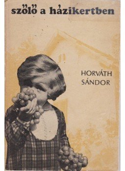 Horváth Sándor - Szőlő a házikertben Horváth Sándor - Szőlő a házikertben, Budapest 1970 antikvár könyv