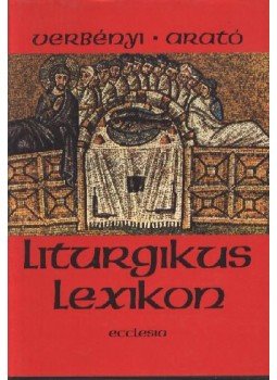 Arató Miklós Orbán, Verbényi István - Liturgikus lexikon Arató Miklós Orbán, Verbényi István - Liturgikus lexikon, Budapest 1989 antikvár könyv