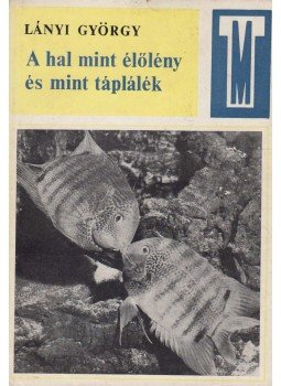 Lányi György - A hal mint élőlény és mint táplálék Lányi György - A hal mint élőlény és mint táplálék, Budapest 1968 antikvár könyv