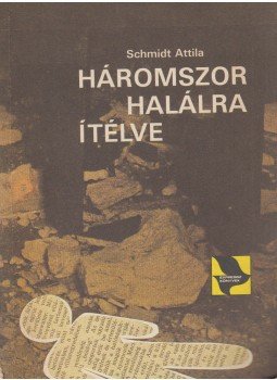 Schmidt Attila - Háromszor halálra ítélve Schmidt Attila - Háromszor halálra ítélve, Budapest 1985 antikvár könyv