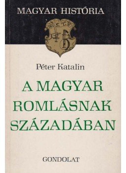 Péter Katalin - A magyar romlásnak századában Péter Katalin - A magyar romlásnak századában, Budapest 1975 antikvár könyv