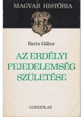 Barta Gábor - Az Erdélyi Fejedelemség születése
