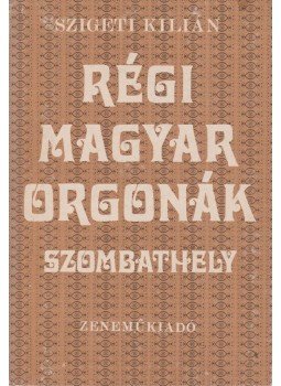 Szigeti Kilián - Régi magyar orgonák - Szombathely Szigeti Kilián - Régi magyar orgonák - Szombathely, Budapest 1978 antikvár könyv