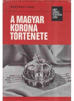 Bertényi Iván - A magyar korona története Bertényi Iván - A magyar korona története, Budapest 1978 antikvár könyv