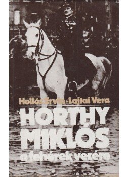 Hollós Ervin, Lajtai Vera - Horthy Miklós a fehérek vezére Hollós Ervin, Lajtai Vera - Horthy Miklós a fehérek vezére, Budapest 1985 antikvár könyv