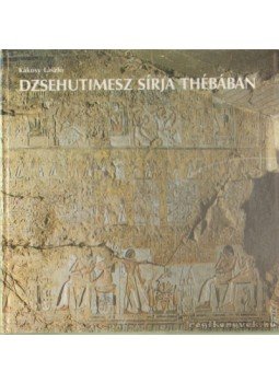 Kákosy László - Dzsehutimesz sírja Thébában Kákosy László - Dzsehutimesz sírja Thébában, Budapest 1989 antikvár könyv
