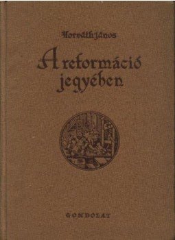 Horváth János - A reformáció jegyében Horváth János - A reformáció jegyében, Budapest 1957 antikvár könyv