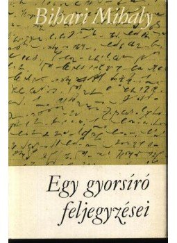 Bihari Mihály - Egy gyorsíró feljegyzései Bihari Mihály - Egy gyorsíró feljegyzései, Budapest 1969 antikvár könyv