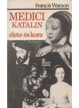 Watson, Francis - Medici Katalin élete és kora Watson, Francis - Medici Katalin élete és kora, Budapest 1987 antikvár könyv
