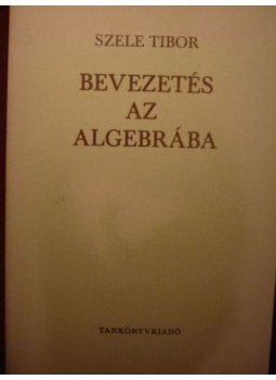Szele Tibor - Bevezetés az algebrába Szele Tibor - Bevezetés az algebrába, 1972 antikvár könyv