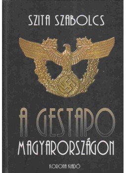 Szita Szabolcs - A Gestapo Magyarországon Szita Szabolcs - A Gestapo Magyarországon, Budapest 2002 antikvár könyv