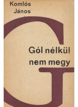 Komlós János - Gól nélkül nem megy Komlós János - Gól nélkül nem megy, Budapest 1967 antikvár könyv