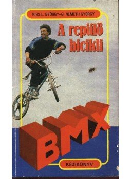 Kiss L. György, G. Németh György - A repülő bicikli - BMX kézikönyv Kiss L. György, G. Németh György - A repülő bicikli - BMX kézikönyv, Budapest 1988 antikvár könyv