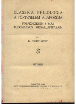 Cserép József - Classica Philologia - A történelem alapozója Cserép József - Classica Philologia - A történelem alapozója, Budapest 1936 antikvár könyv