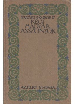 Takáts Sándor - Régi magyar asszonyok Takáts Sándor - Régi magyar asszonyok, Budapest 1914 antikvár könyv