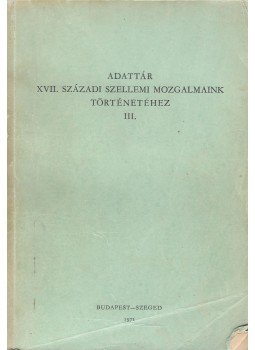 Keserű Bálint (szerk.) - Adattár a XVII. századi szellemi mozgalmaink történetéhez III. Keserű Bálint (szerk.) - Adattár a XVII. századi szellemi mozgalmaink történetéhez III., Budapest - Szeged 1971 antikvár könyv