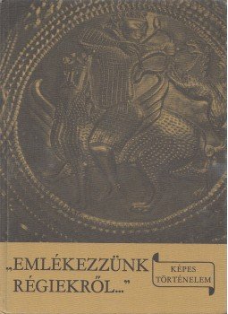 László Gyula - "Emlékezzünk régiekről..." László Gyula - "Emlékezzünk régiekről...", Budapest 1983 antikvár könyv