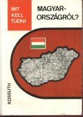 Ádám Antal,Balogh János,Bassa László,Bugár Péter,Császtvay István,Kulcsár Kálmán,Nyitrai Ferencné,Pécsi Márton,Unger Mátyás - Mit kell tudni Magyarországról?