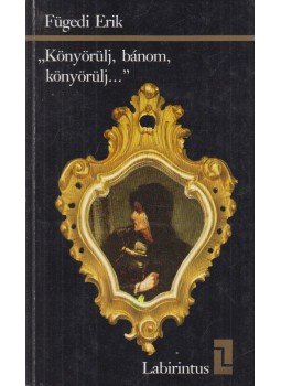 Fügedi Erik - Könyörülj, bánom, könyörülj... Fügedi Erik - Könyörülj, bánom, könyörülj..., Budapest 1986 antikvár könyv